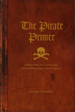 The Pirate Primer: Mastering The Language Of Swashbucklers And Rogues